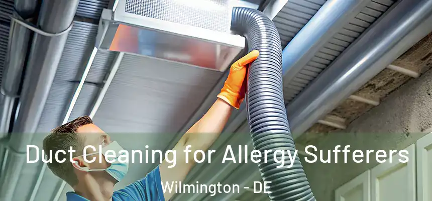  Duct Cleaning for Allergy Sufferers Wilmington - DE