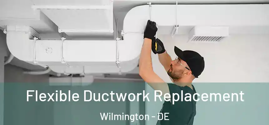 Flexible Ductwork Replacement Wilmington - DE