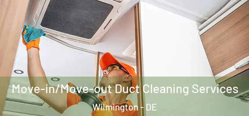 Move-in/Move-out Duct Cleaning Services Wilmington - DE